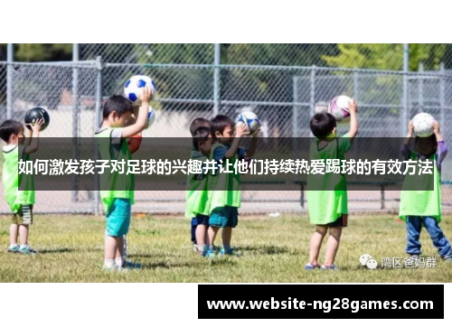如何激发孩子对足球的兴趣并让他们持续热爱踢球的有效方法