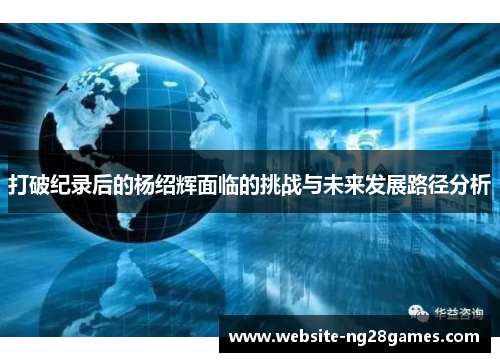 打破纪录后的杨绍辉面临的挑战与未来发展路径分析