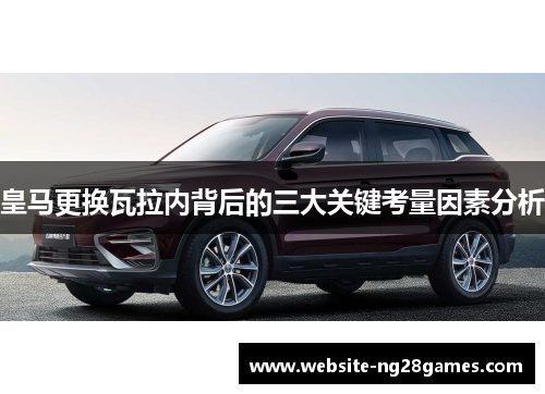 皇马更换瓦拉内背后的三大关键考量因素分析 皇马更换瓦拉内背后的三大关键考量因素分析