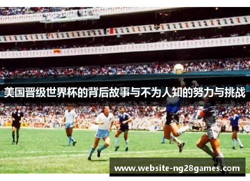 美国晋级世界杯的背后故事与不为人知的努力与挑战 美国晋级世界杯的背后故事与不为人知的努力与挑战