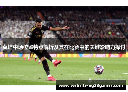莫塔中场位置特点解析及其在比赛中的关键影响力探讨