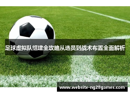 足球虚拟队组建全攻略从选员到战术布置全面解析