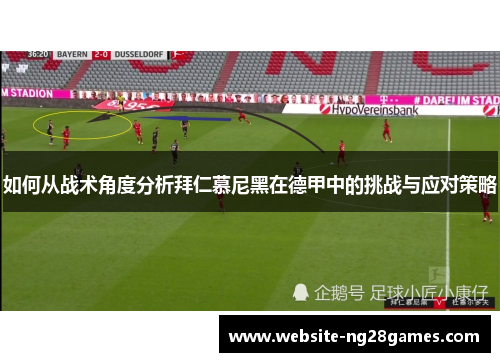 如何从战术角度分析拜仁慕尼黑在德甲中的挑战与应对策略 如何从战术角度分析拜仁慕尼黑在德甲中的挑战与应对策略