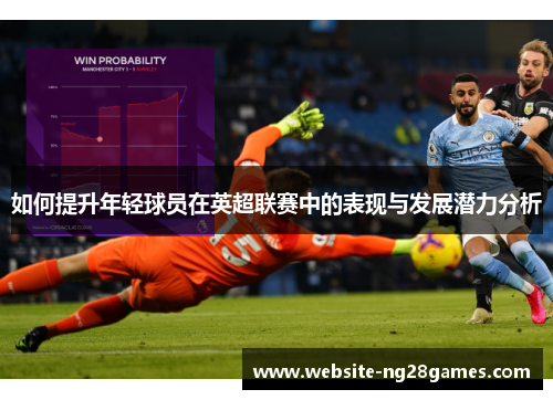 如何提升年轻球员在英超联赛中的表现与发展潜力分析 如何提升年轻球员在英超联赛中的表现与发展潜力分析