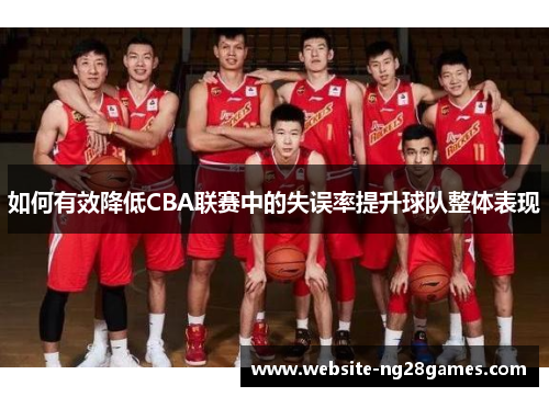 如何有效降低CBA联赛中的失误率提升球队整体表现