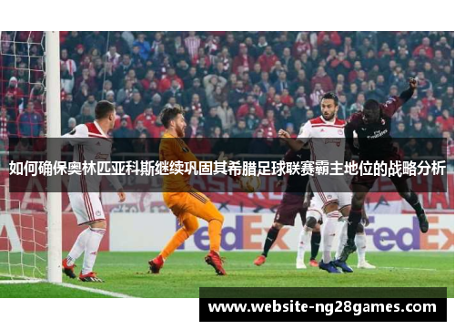 如何确保奥林匹亚科斯继续巩固其希腊足球联赛霸主地位的战略分析