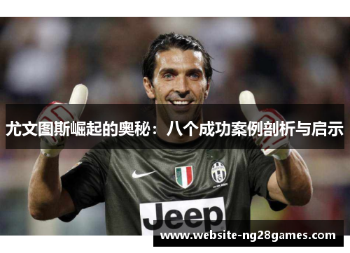 尤文图斯崛起的奥秘:八个成功案例剖析与启示 尤文图斯崛起的奥秘:八个成功案例剖析与启示