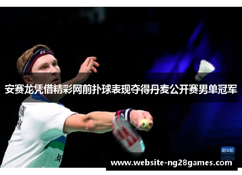 安赛龙凭借精彩网前扑球表现夺得丹麦公开赛男单冠军 安赛龙凭借精彩网前扑球表现夺得丹麦公开赛男单冠军