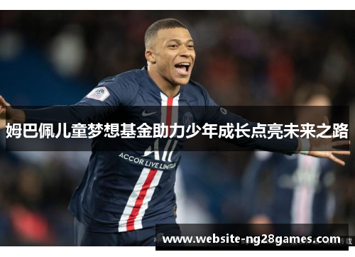 姆巴佩儿童梦想基金助力少年成长点亮未来之路