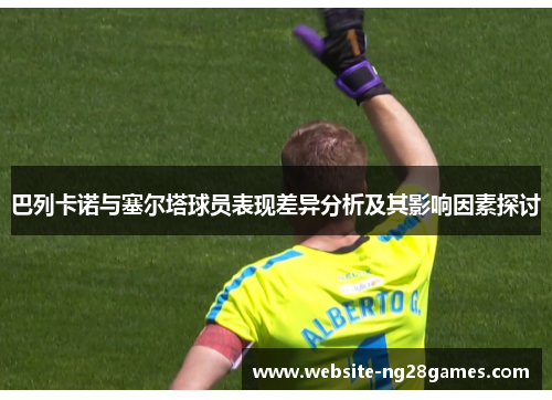 巴列卡诺与塞尔塔球员表现差异分析及其影响因素探讨 巴列卡诺与塞尔塔球员表现差异分析及其影响因素探讨