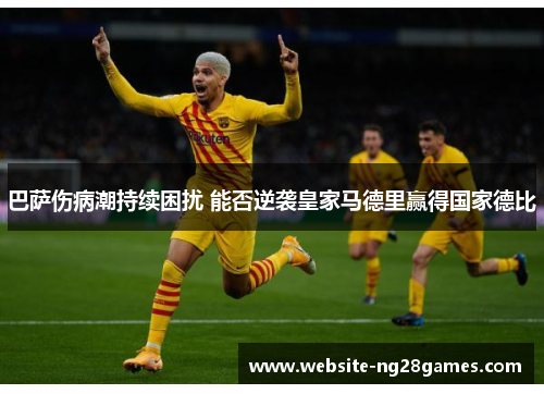 巴萨伤病潮持续困扰 能否逆袭皇家马德里赢得国家德比 巴萨伤病潮持续困扰 能否逆袭皇家马德里赢得国家德比