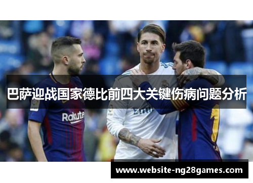 巴萨迎战国家德比前四大关键伤病问题分析 巴萨迎战国家德比前四大关键伤病问题分析