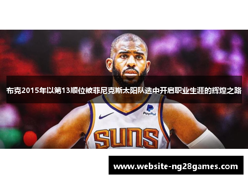布克2015年以第13顺位被菲尼克斯太阳队选中开启职业生涯的辉煌之路 布克2015年以第13顺位被菲尼克斯太阳队选中开启职业生涯的辉煌之路
