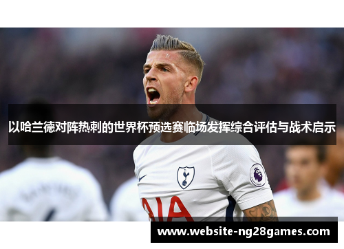 以哈兰德对阵热刺的世界杯预选赛临场发挥综合评估与战术启示