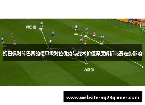 姆巴佩对阵巴西的德甲级对位优势与战术价值深度解析比赛走势影响
