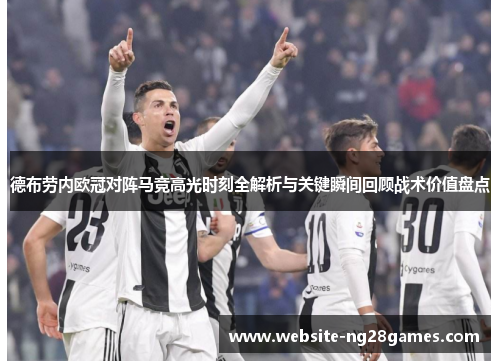 德布劳内欧冠对阵马竞高光时刻全解析与关键瞬间回顾战术价值盘点