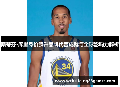 斯蒂芬·库里身价飙升品牌代言成就与全球影响力解析