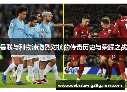 曼联与利物浦激烈对抗的传奇历史与荣耀之战