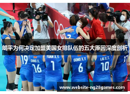 朗平为何决定加盟美国女排队伍的五大原因深度剖析